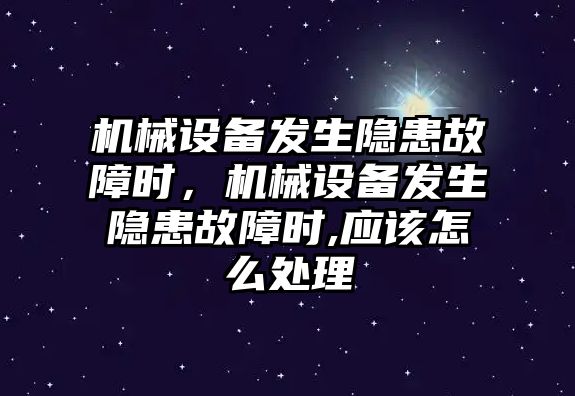 機(jī)械設(shè)備發(fā)生隱患故障時，機(jī)械設(shè)備發(fā)生隱患故障時,應(yīng)該怎么處理