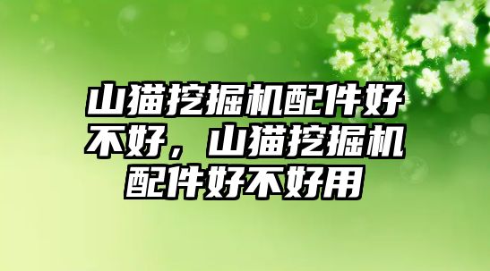 山貓挖掘機(jī)配件好不好，山貓挖掘機(jī)配件好不好用