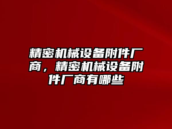 精密機械設(shè)備附件廠商，精密機械設(shè)備附件廠商有哪些