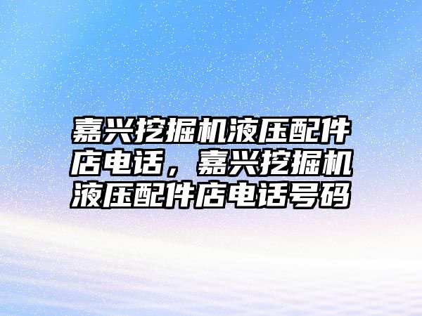 嘉興挖掘機液壓配件店電話，嘉興挖掘機液壓配件店電話號碼