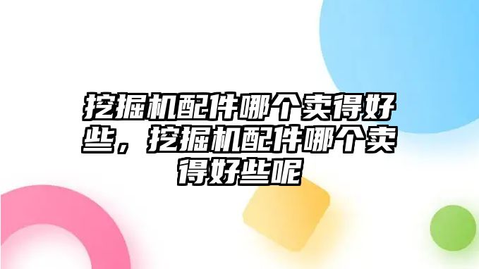 挖掘機(jī)配件哪個(gè)賣得好些，挖掘機(jī)配件哪個(gè)賣得好些呢