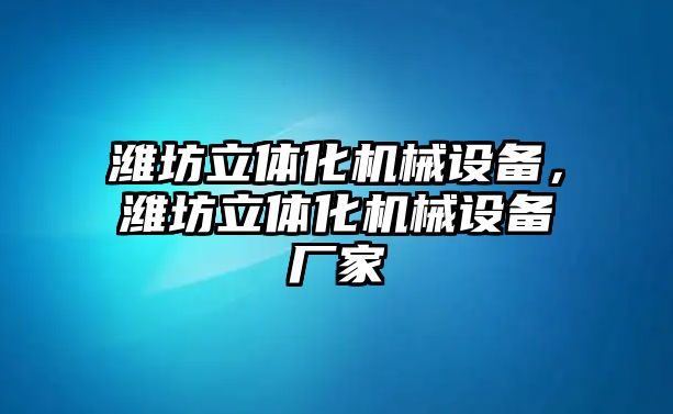 濰坊立體化機械設備，濰坊立體化機械設備廠家