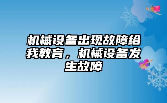 機(jī)械設(shè)備出現(xiàn)故障給我教育，機(jī)械設(shè)備發(fā)生故障