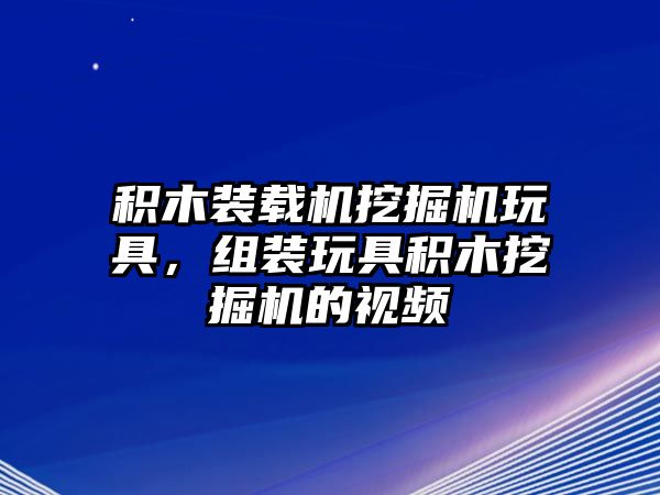 積木裝載機(jī)挖掘機(jī)玩具，組裝玩具積木挖掘機(jī)的視頻