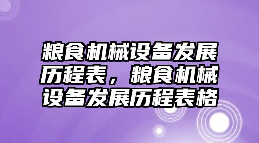 糧食機械設備發(fā)展歷程表，糧食機械設備發(fā)展歷程表格