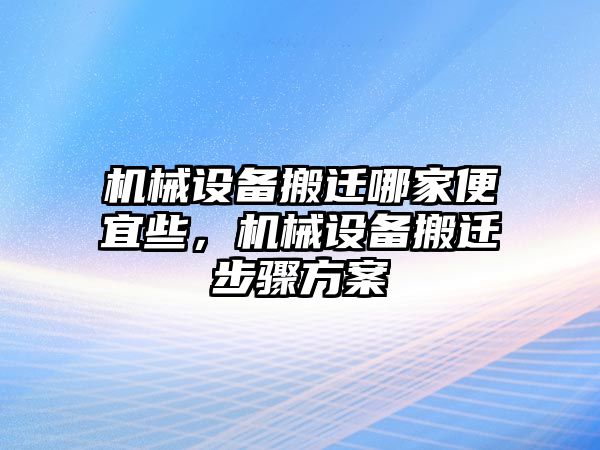 機械設(shè)備搬遷哪家便宜些，機械設(shè)備搬遷步驟方案