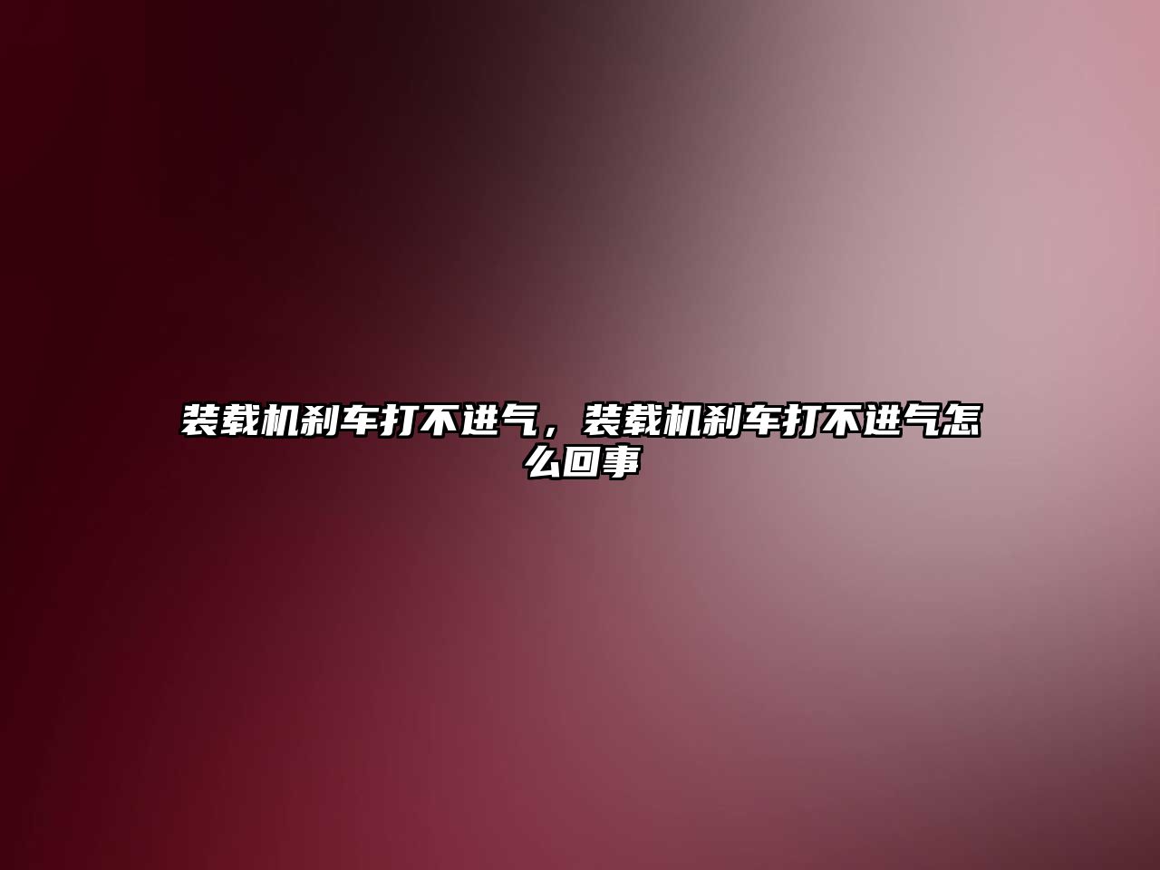 裝載機剎車打不進(jìn)氣，裝載機剎車打不進(jìn)氣怎么回事