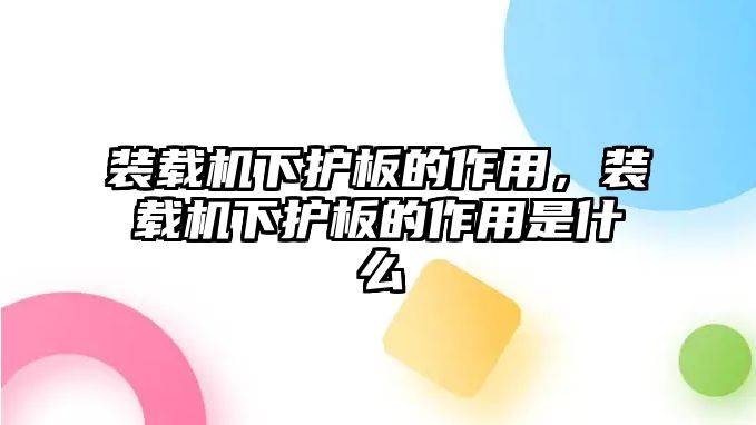 裝載機下護(hù)板的作用，裝載機下護(hù)板的作用是什么