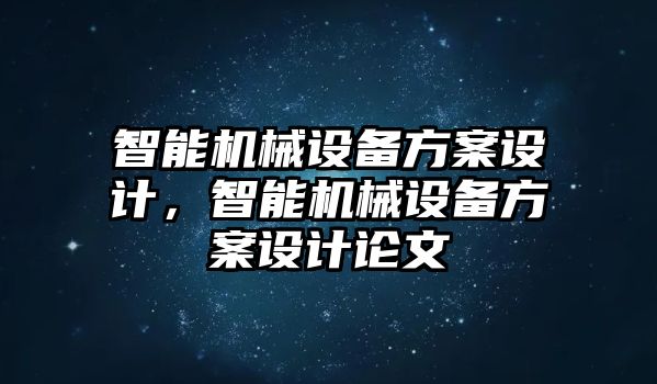 智能機(jī)械設(shè)備方案設(shè)計(jì)，智能機(jī)械設(shè)備方案設(shè)計(jì)論文