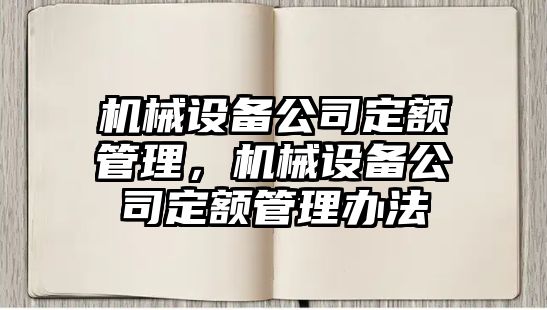 機(jī)械設(shè)備公司定額管理，機(jī)械設(shè)備公司定額管理辦法