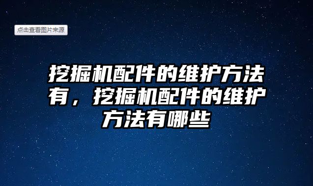 挖掘機(jī)配件的維護(hù)方法有，挖掘機(jī)配件的維護(hù)方法有哪些