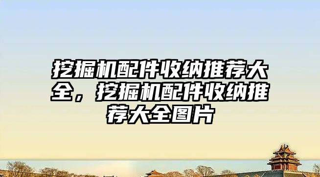 挖掘機配件收納推薦大全，挖掘機配件收納推薦大全圖片