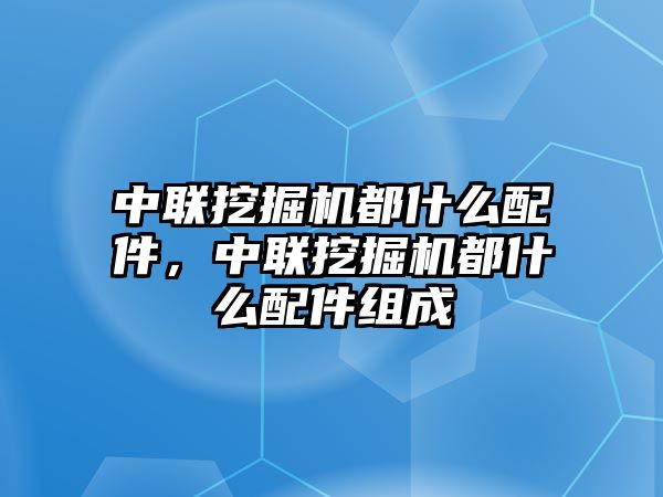 中聯(lián)挖掘機(jī)都什么配件，中聯(lián)挖掘機(jī)都什么配件組成