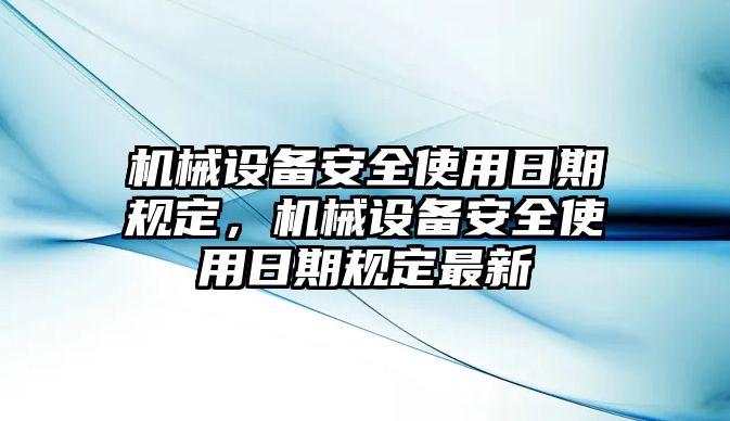 機(jī)械設(shè)備安全使用日期規(guī)定，機(jī)械設(shè)備安全使用日期規(guī)定最新