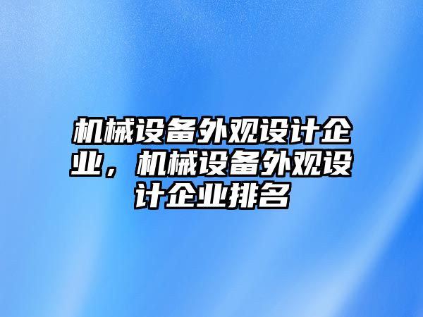 機(jī)械設(shè)備外觀設(shè)計(jì)企業(yè)，機(jī)械設(shè)備外觀設(shè)計(jì)企業(yè)排名