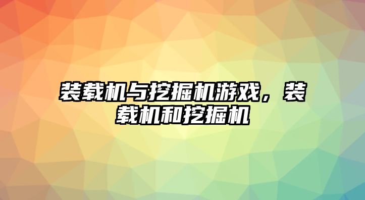 裝載機與挖掘機游戲，裝載機和挖掘機