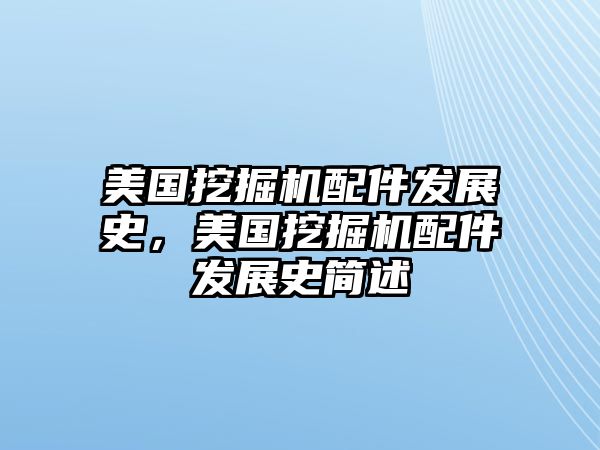 美國(guó)挖掘機(jī)配件發(fā)展史，美國(guó)挖掘機(jī)配件發(fā)展史簡(jiǎn)述