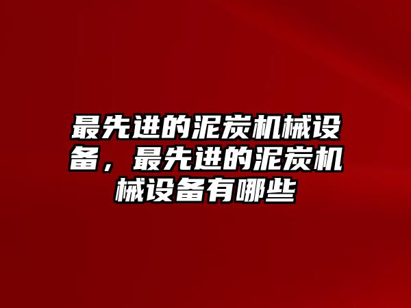 最先進的泥炭機械設(shè)備，最先進的泥炭機械設(shè)備有哪些