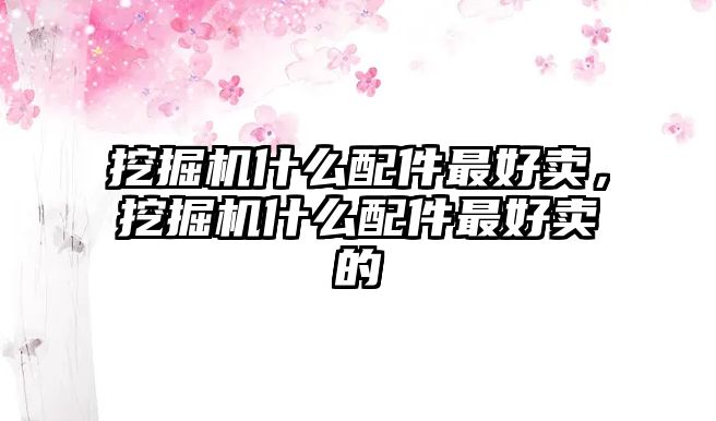 挖掘機(jī)什么配件最好賣，挖掘機(jī)什么配件最好賣的