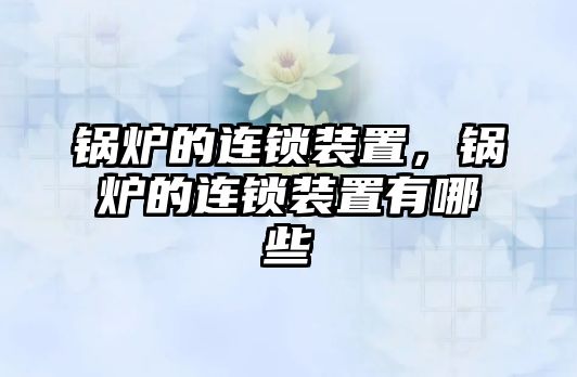 鍋爐的連鎖裝置，鍋爐的連鎖裝置有哪些