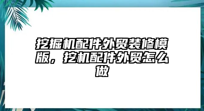 挖掘機配件外貿(mào)裝修模版，挖機配件外貿(mào)怎么做