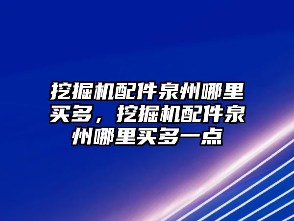 挖掘機配件泉州哪里買多，挖掘機配件泉州哪里買多一點