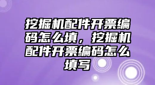 挖掘機(jī)配件開票編碼怎么填，挖掘機(jī)配件開票編碼怎么填寫