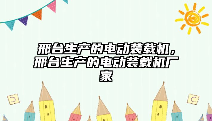 邢臺生產(chǎn)的電動裝載機(jī)，邢臺生產(chǎn)的電動裝載機(jī)廠家