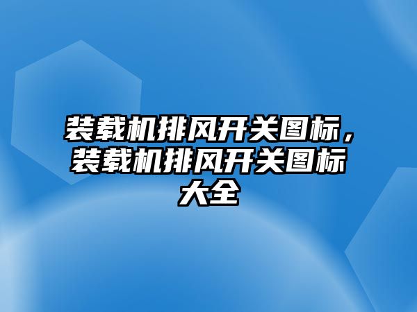 裝載機(jī)排風(fēng)開關(guān)圖標(biāo)，裝載機(jī)排風(fēng)開關(guān)圖標(biāo)大全