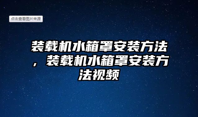 裝載機(jī)水箱罩安裝方法，裝載機(jī)水箱罩安裝方法視頻