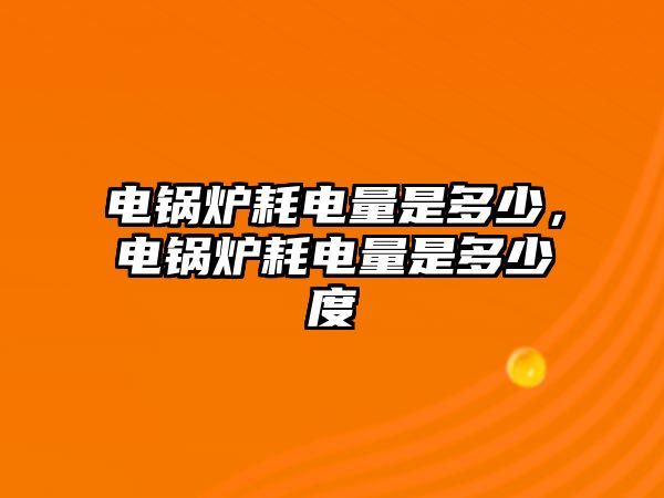 電鍋爐耗電量是多少，電鍋爐耗電量是多少度