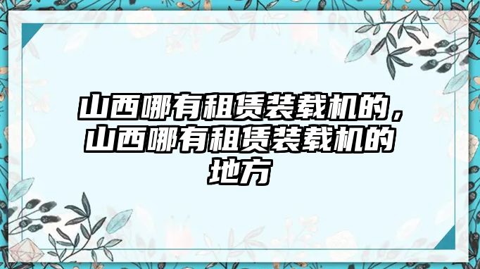 山西哪有租賃裝載機(jī)的，山西哪有租賃裝載機(jī)的地方