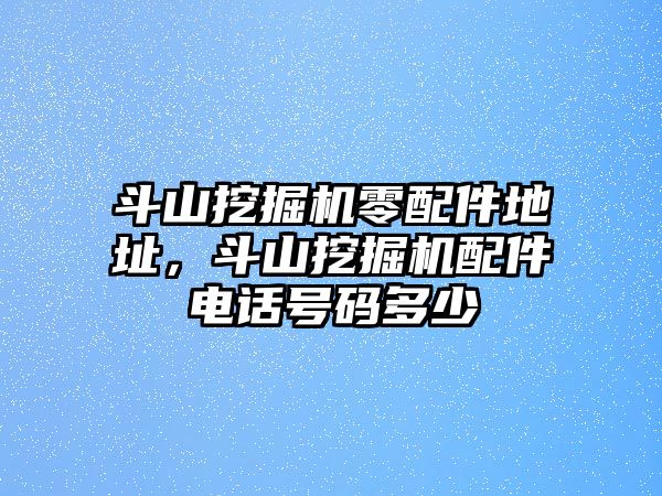 斗山挖掘機(jī)零配件地址，斗山挖掘機(jī)配件電話號(hào)碼多少