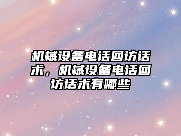 機械設備電話回訪話術，機械設備電話回訪話術有哪些