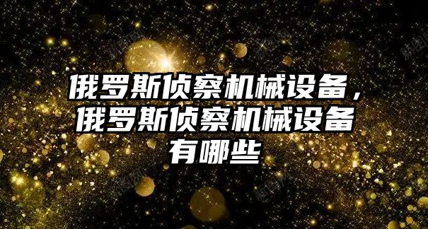 俄羅斯偵察機(jī)械設(shè)備，俄羅斯偵察機(jī)械設(shè)備有哪些