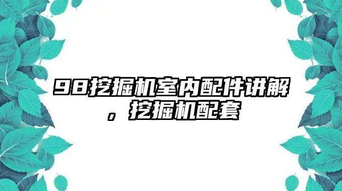 98挖掘機(jī)室內(nèi)配件講解，挖掘機(jī)配套