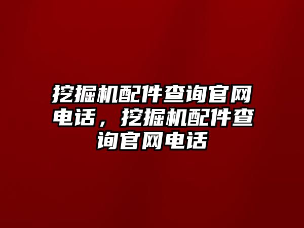 挖掘機配件查詢官網(wǎng)電話，挖掘機配件查詢官網(wǎng)電話