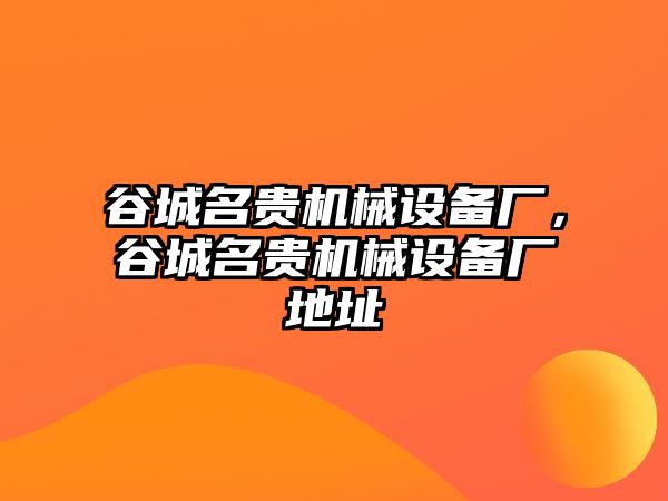 谷城名貴機(jī)械設(shè)備廠，谷城名貴機(jī)械設(shè)備廠地址