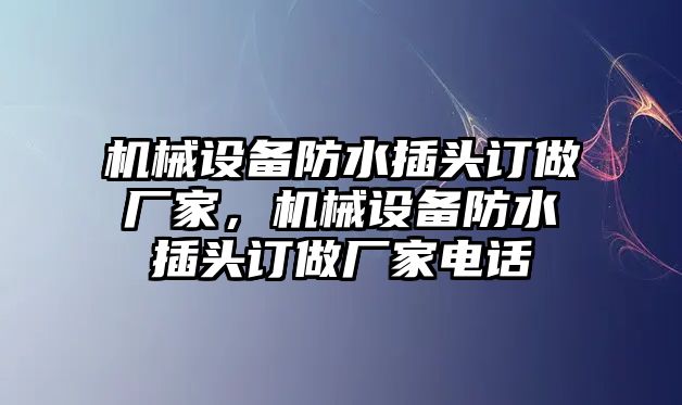 機械設(shè)備防水插頭訂做廠家，機械設(shè)備防水插頭訂做廠家電話