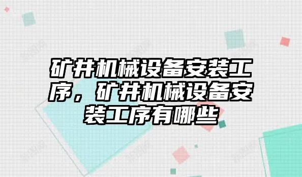 礦井機(jī)械設(shè)備安裝工序，礦井機(jī)械設(shè)備安裝工序有哪些