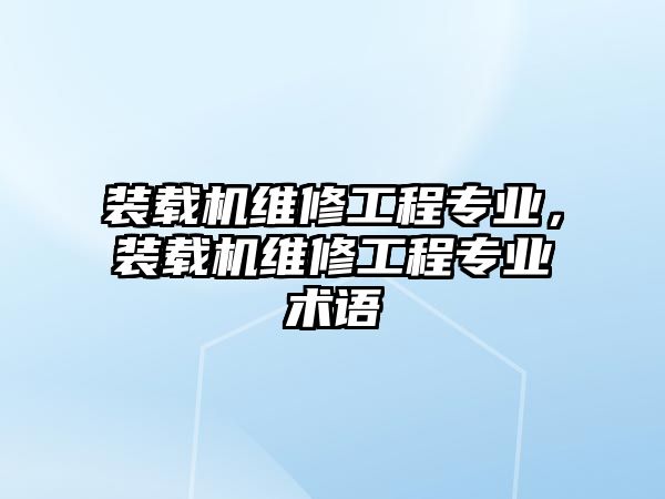 裝載機(jī)維修工程專業(yè)，裝載機(jī)維修工程專業(yè)術(shù)語