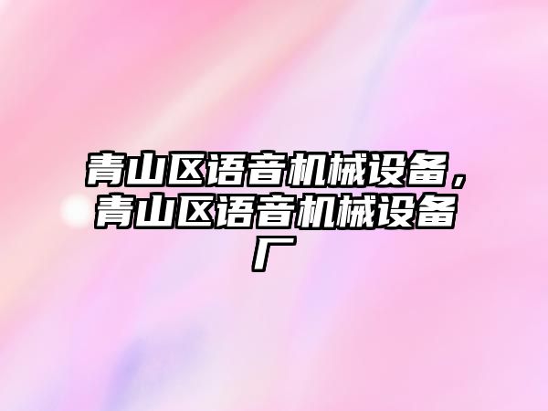 青山區(qū)語音機械設備，青山區(qū)語音機械設備廠