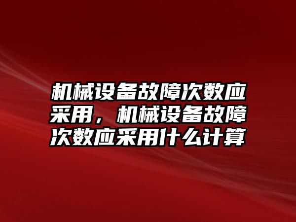 機械設(shè)備故障次數(shù)應(yīng)采用，機械設(shè)備故障次數(shù)應(yīng)采用什么計算