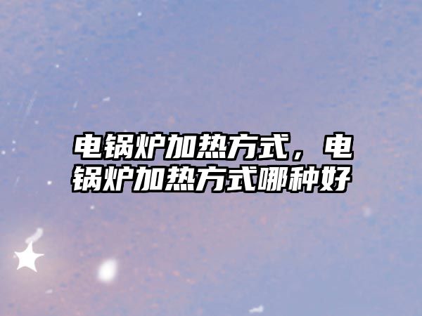 電鍋爐加熱方式，電鍋爐加熱方式哪種好