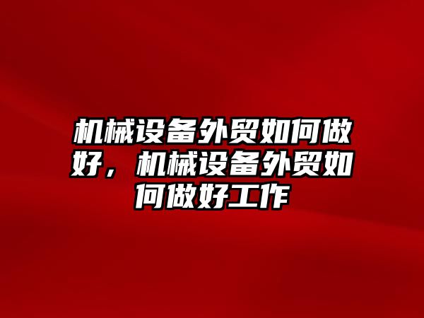 機(jī)械設(shè)備外貿(mào)如何做好，機(jī)械設(shè)備外貿(mào)如何做好工作