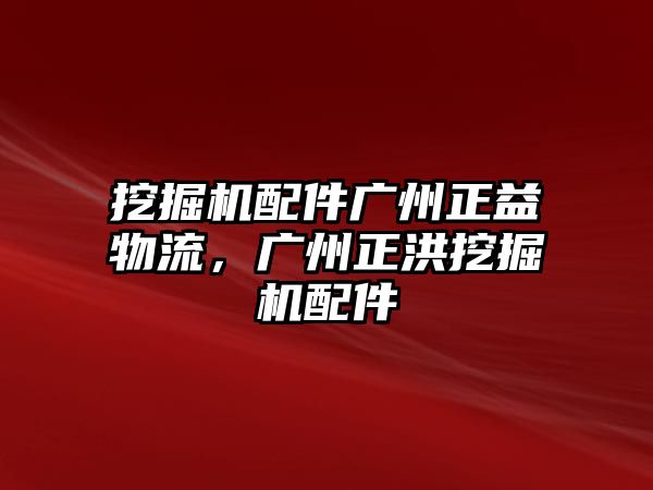 挖掘機(jī)配件廣州正益物流，廣州正洪挖掘機(jī)配件