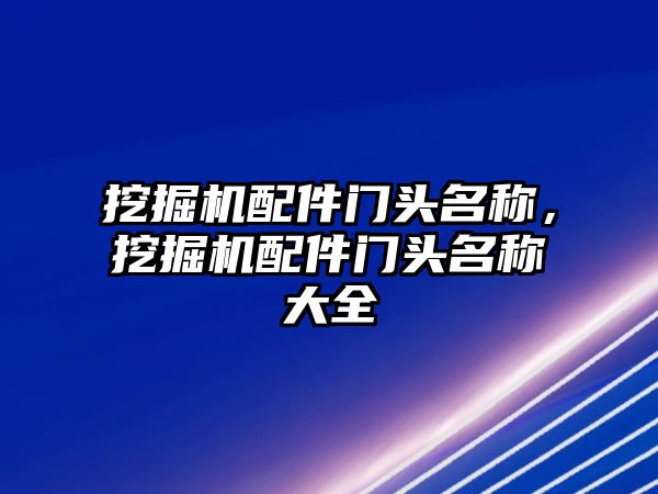 挖掘機(jī)配件門頭名稱，挖掘機(jī)配件門頭名稱大全