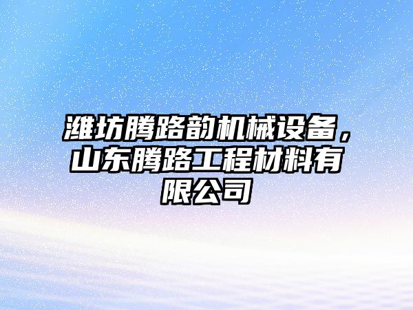 濰坊騰路韻機(jī)械設(shè)備，山東騰路工程材料有限公司