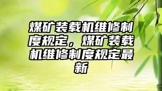 煤礦裝載機(jī)維修制度規(guī)定，煤礦裝載機(jī)維修制度規(guī)定最新