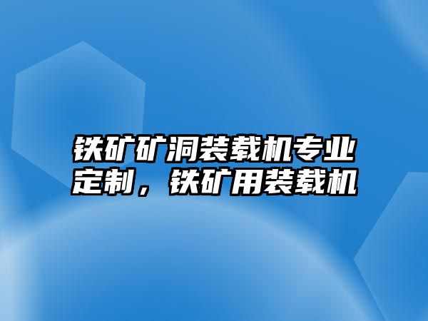 鐵礦礦洞裝載機(jī)專業(yè)定制，鐵礦用裝載機(jī)